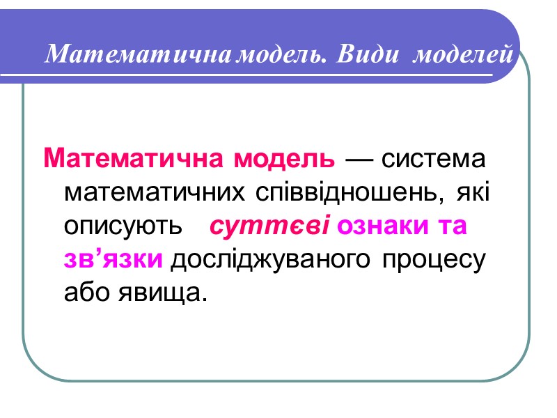 Математична модель. Види  моделей   Математична модель — система математичних співвідношень, які